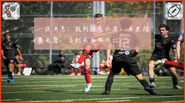 一夜消息：裁判报告公布，库里招募老詹，马刺或面临内讧
