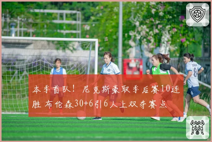 本季首队！尼克斯豪取季后赛10连胜 布伦森30+6引6人上双夺赛点