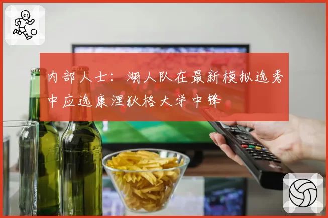 内部人士：湖人队在最新模拟选秀中应选康涅狄格大学中锋