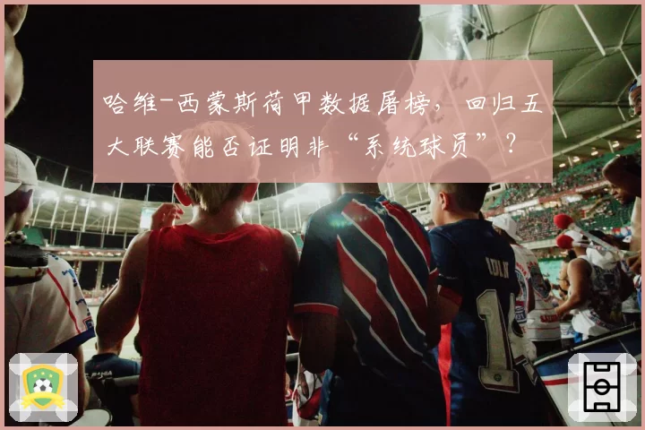 哈维-西蒙斯荷甲数据屠榜,回归五大联赛能否证明非“系统球员”?