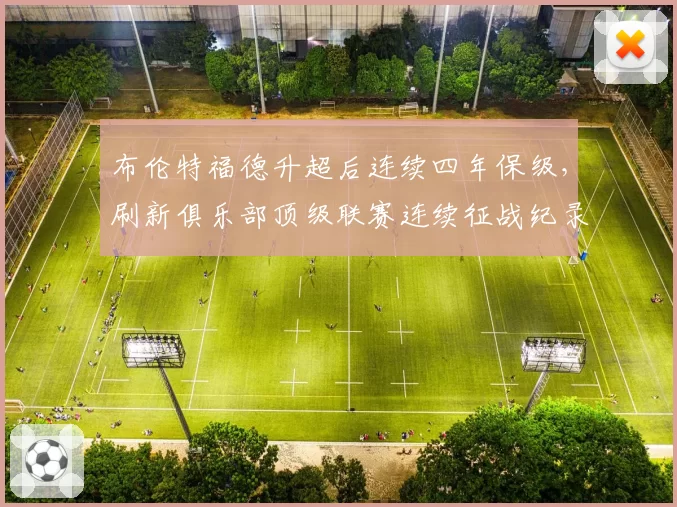 布伦特福德升超后连续四年保级,刷新俱乐部顶级联赛连续征战纪录