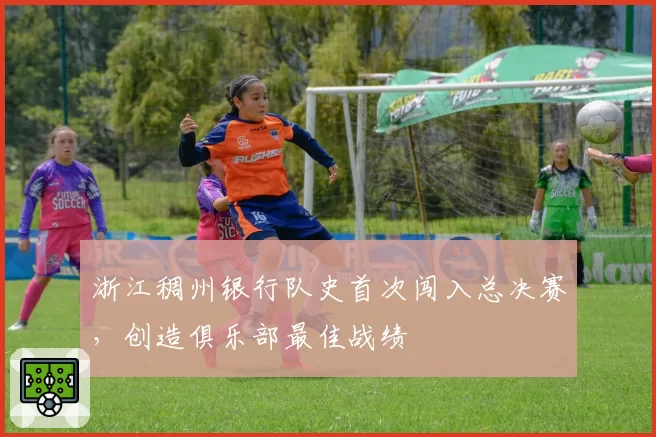 浙江稠州银行队史首次闯入总决赛，创造俱乐部最佳战绩