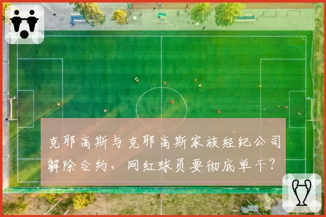 克耶高斯与克耶高斯家族经纪公司解除合约，网红球员要彻底单干？