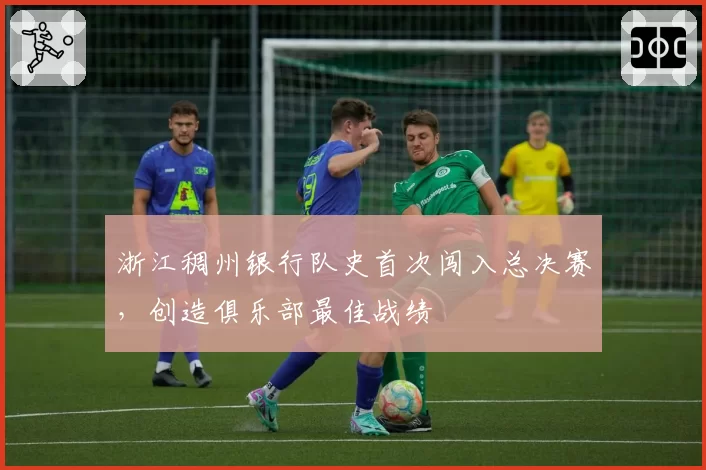 浙江稠州银行队史首次闯入总决赛，创造俱乐部最佳战绩