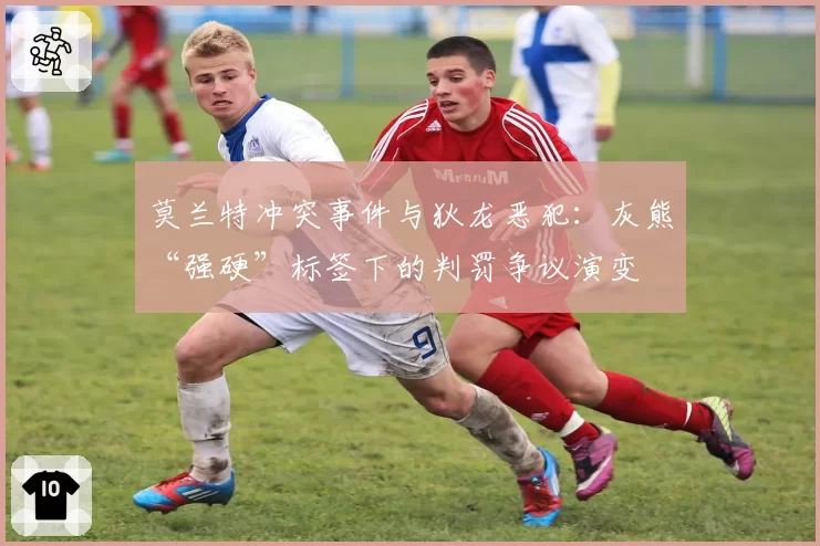 莫兰特冲突事件与狄龙恶犯：灰熊“强硬”标签下的判罚争议演变