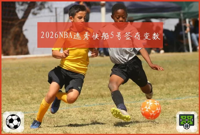 2026NBA选秀快船5号签存变数