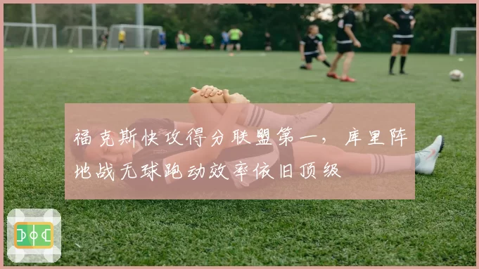 福克斯快攻得分联盟第一,库里阵地战无球跑动效率依旧顶级