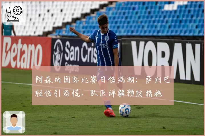 阿森纳国际比赛日伤病潮：萨利巴轻伤引恐慌，队医详解预防措施