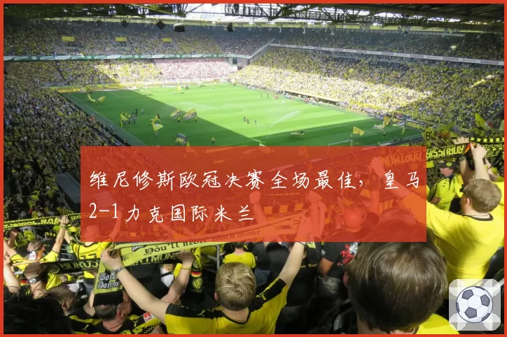 维尼修斯欧冠决赛全场最佳，皇马2-1力克国际米兰