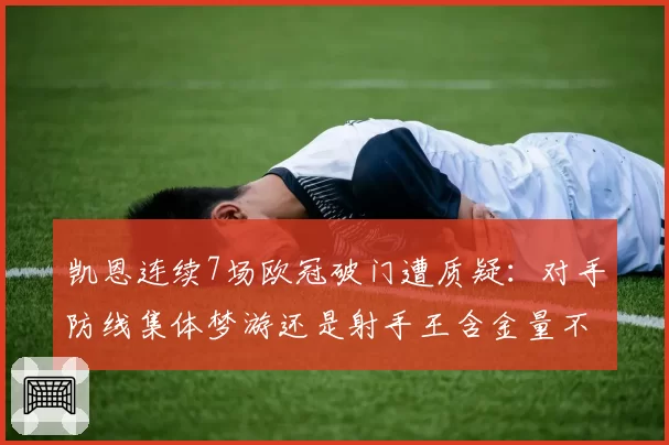 凯恩连续7场欧冠破门遭质疑：对手防线集体梦游还是射手王含金量不足？