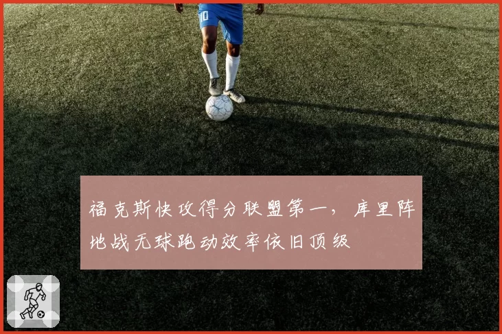 福克斯快攻得分联盟第一，库里阵地战无球跑动效率依旧顶级