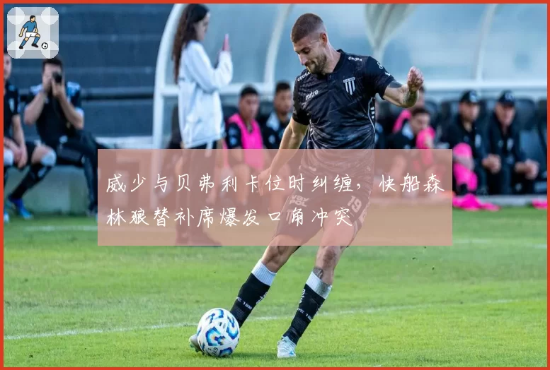 威少与贝弗利卡位时纠缠，快船森林狼替补席爆发口角冲突