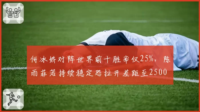 何冰娇对阵世界前十胜率仅25%，陈雨菲若持续稳定恐拉开差距至2500分？
