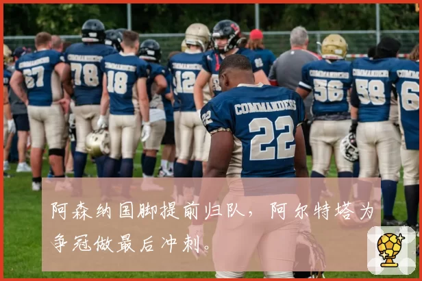 阿森纳国脚提前归队,阿尔特塔为争冠做最后冲刺。