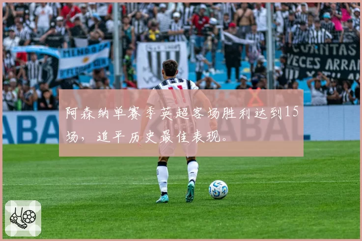 阿森纳单赛季英超客场胜利达到15场,追平历史最佳表现。