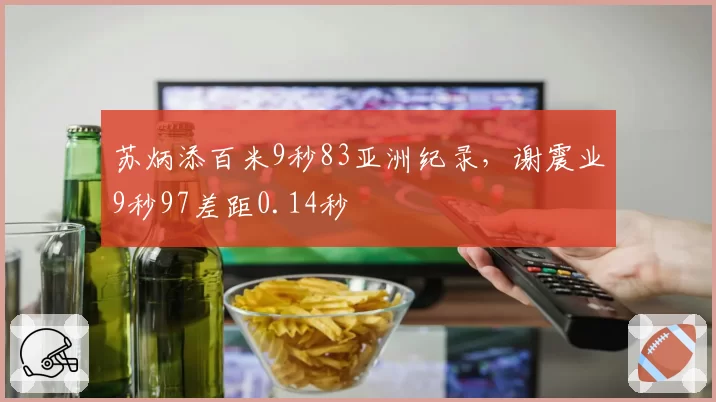 苏炳添百米9秒83亚洲纪录,谢震业9秒97差距0.14秒