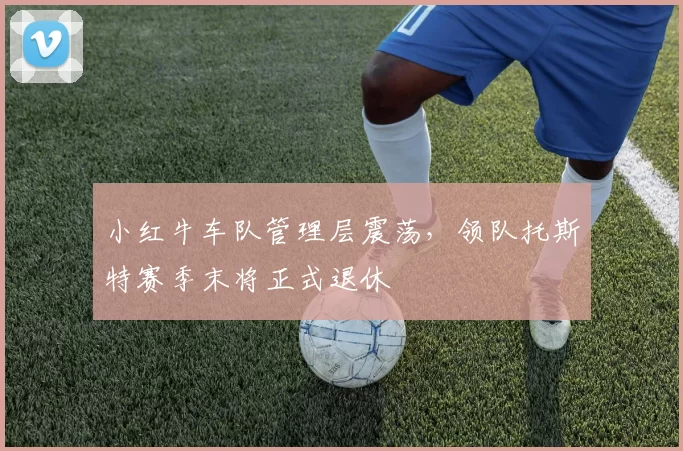 小红牛车队管理层震荡,领队托斯特赛季末将正式退休