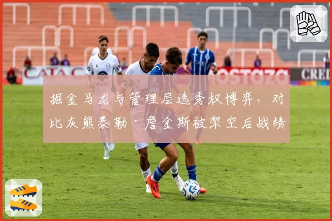 掘金马龙与管理层选秀权博弈，对比灰熊泰勒·詹金斯被架空后战绩断崖下滑
