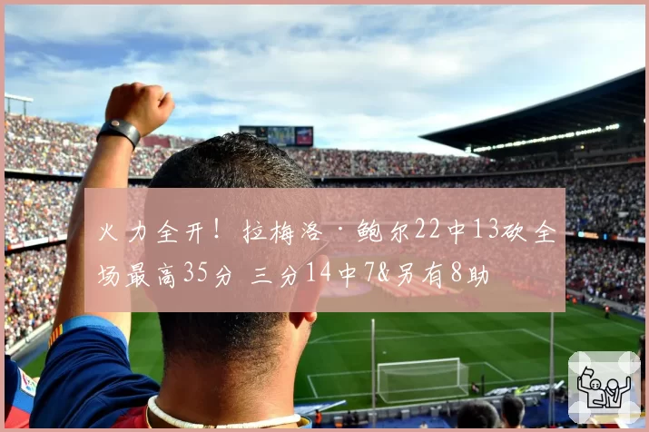 火力全开!拉梅洛·鲍尔22中13砍全场最高35分 三分14中7&另有8助
