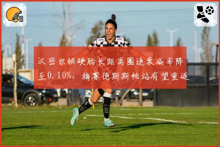 汉密尔顿硬胎长距离圈速衰减率降至0.10%,梅赛德斯斯帕站有望重返领奖台